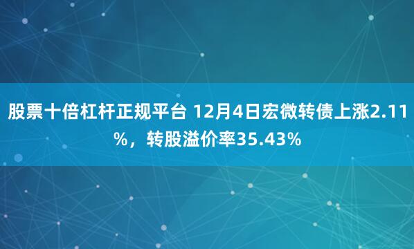 股票十倍杠杆正规平台 12月4日宏微转债上涨2.11%，转股溢价率35.43%