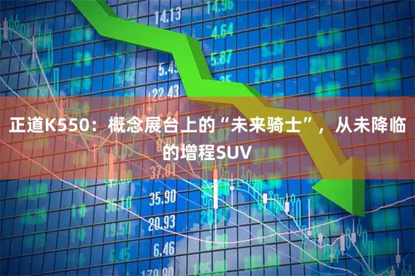 正道K550：概念展台上的“未来骑士”，从未降临的增程SUV