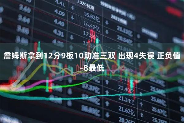 詹姆斯拿到12分9板10助准三双 出现4失误 正负值-8最低