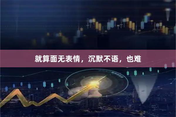 就算面无表情，沉默不语，也难