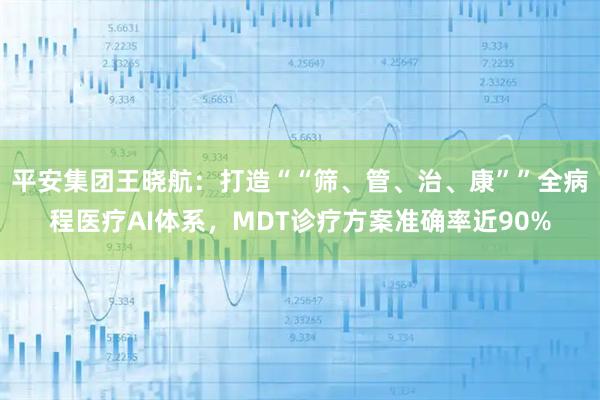 平安集团王晓航：打造““筛、管、治、康””全病程医疗AI体系，MDT诊疗方案准确率近90%