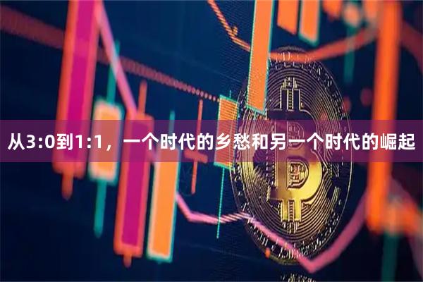 从3:0到1:1，一个时代的乡愁和另一个时代的崛起