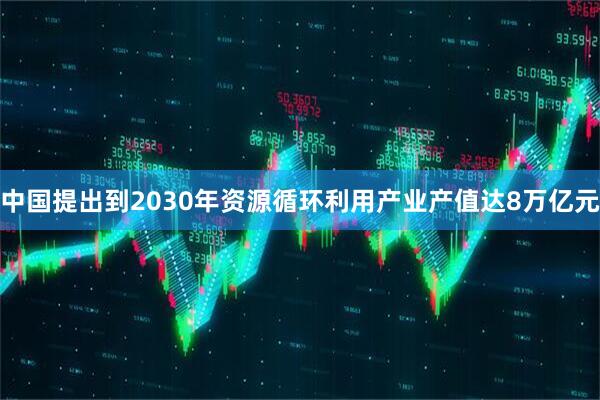中国提出到2030年资源循环利用产业产值达8万亿元