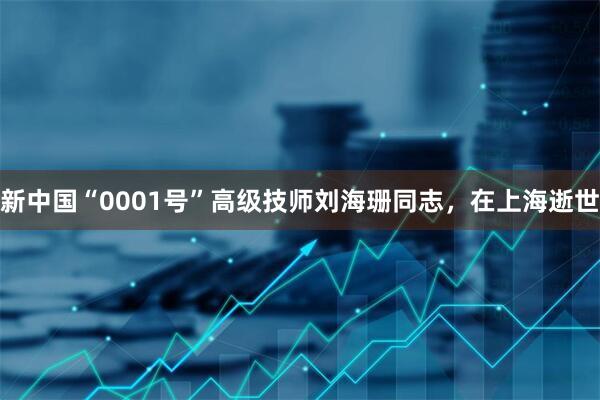 新中国“0001号”高级技师刘海珊同志，在上海逝世
