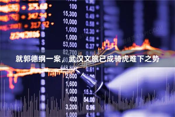 就郭德纲一案，武汉文旅已成骑虎难下之势