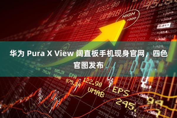 华为 Pura X View 阔直板手机现身官网，四色官图发布