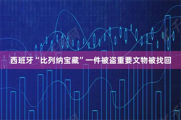 西班牙“比列纳宝藏”一件被盗重要文物被找回